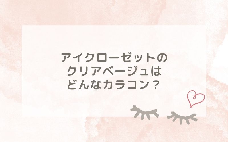 アイクローゼットのクリアベージュはどんなカラコン？特徴は