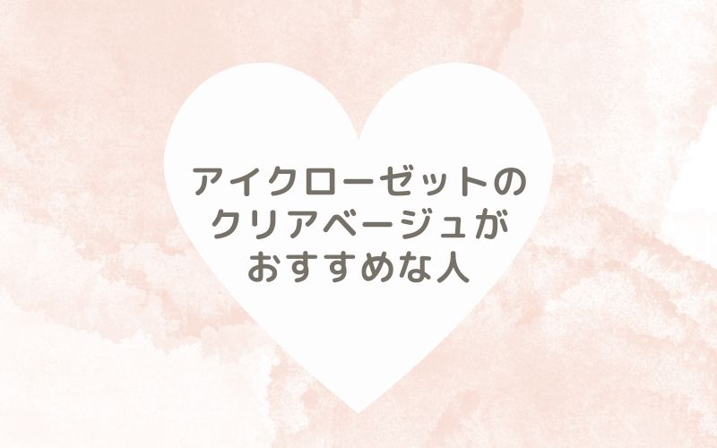 レポと口コミから見たアイクローゼットのクリアベージュがおすすめな人