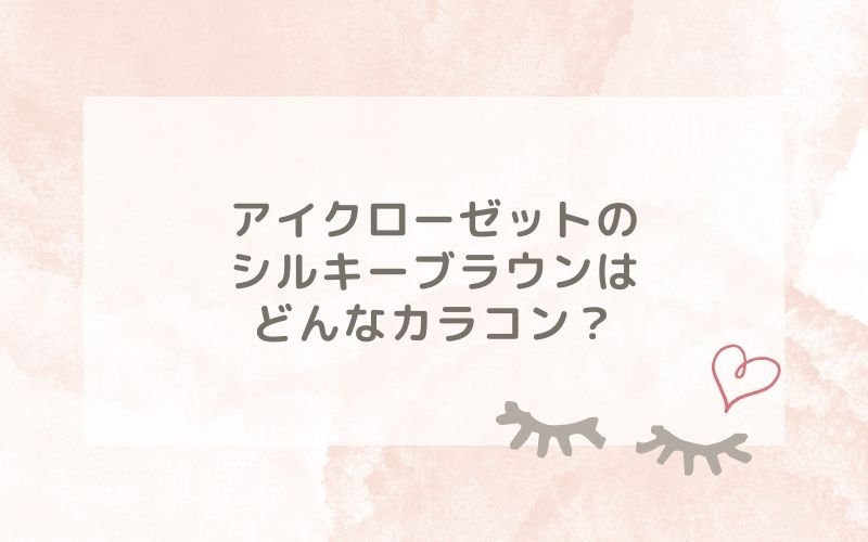 アイクローゼットのシルキーブラウンはどんなカラコン？特徴は