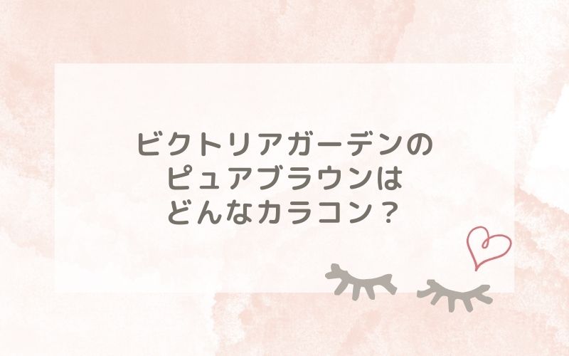 ビクトリアガーデン のピュアブラウンはどんなカラコン？特徴は