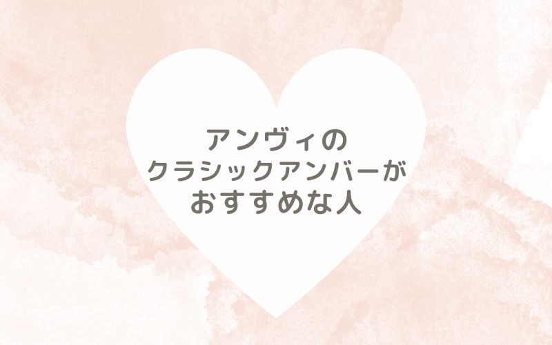 レポと口コミから見たアンヴィのクラシックアンバーがおすすめな人