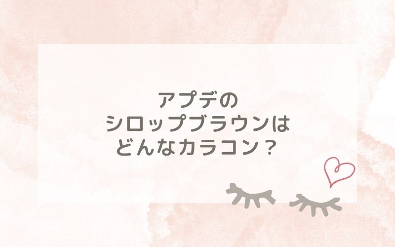 アプデのシロップブラウンはどんなカラコン？特徴は