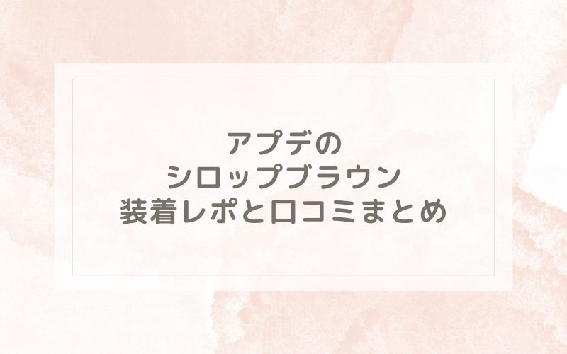 アプデのシロップブラウン装着レポと口コミまとめ