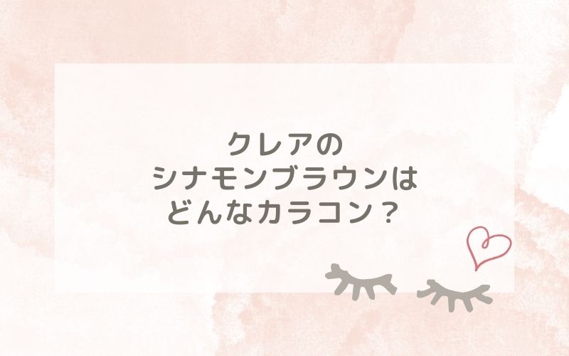 クレアのシナモンブラウンはどんなカラコン？特徴は