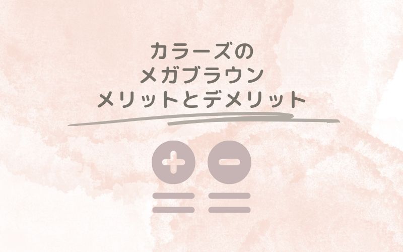 レポと口コミから見たカラーズのメガブラウンのメリットとデメリット