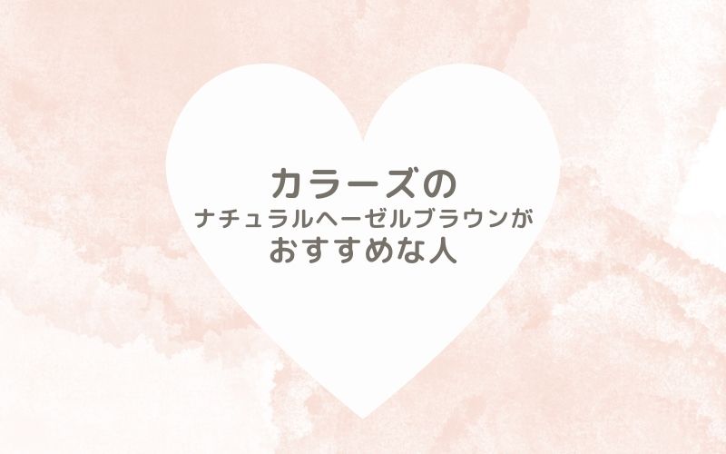 レポと口コミから見たカラーズのナチュラルヘーゼルブラウンがおすすめな人