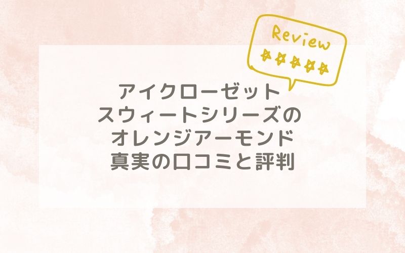 アイクローゼット スウィートシリーズ のオレンジアーモンドの口コミや評価、評判は