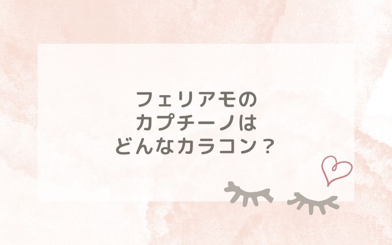 フェリアモのカプチーノはどんなカラコン？特徴は