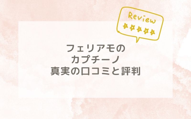 フェリアモのカプチーノの口コミや評価、評判は