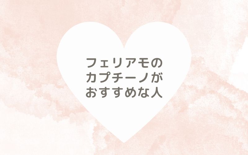 レポと口コミから見たフェリアモのカプチーノがおすすめな人