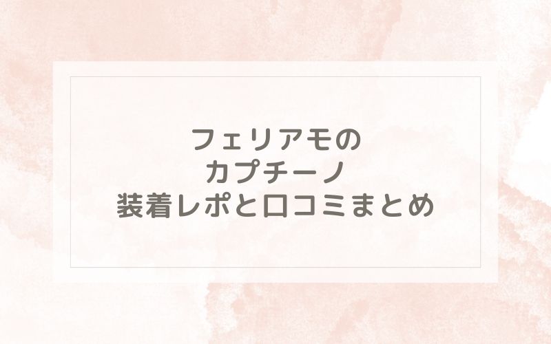 フェリアモのカプチーノ装着レポと口コミまとめ