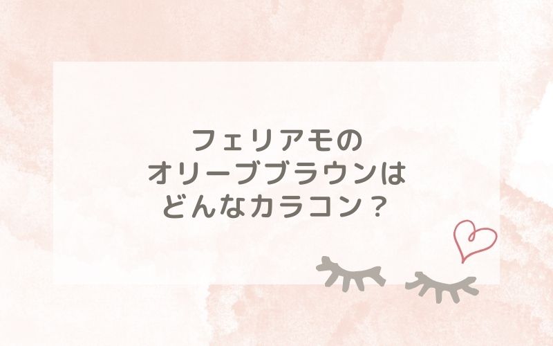 フェリアモのオリーブブラウンはどんなカラコン？特徴は