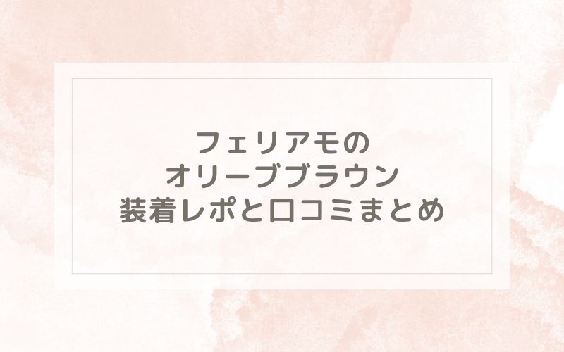 フェリアモのオリーブブラウン装着レポと口コミまとめ