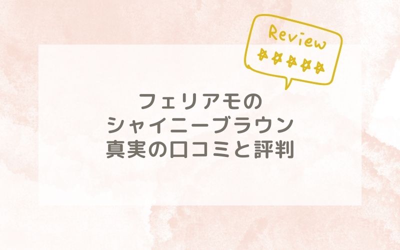 フェリアモのシャイニーブラウンの口コミや評価、評判は