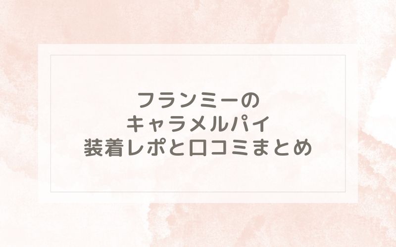 フランミーのキャラメルパイ装着レポと口コミまとめ