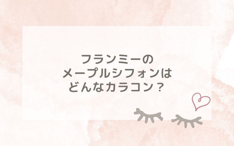 フランミーのメープルシフォンはどんなカラコン？特徴は