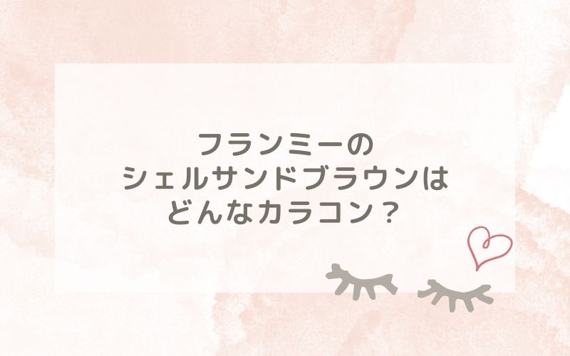 フランミーのシェルサンドブラウンはどんなカラコン？特徴は