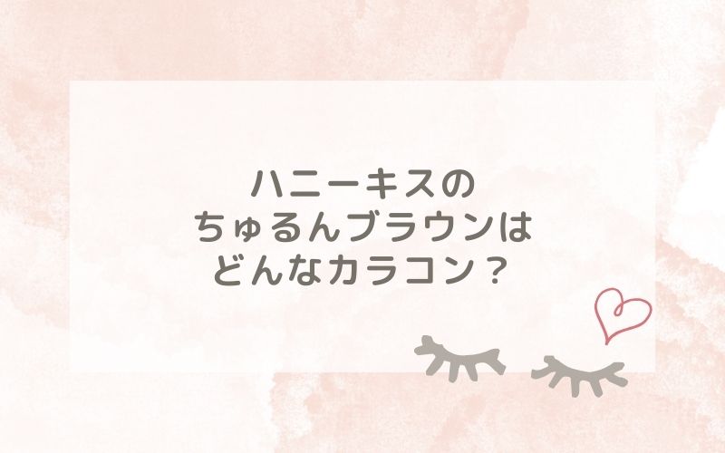 ハニーキスのちゅるんブラウンはどんなカラコン？特徴は