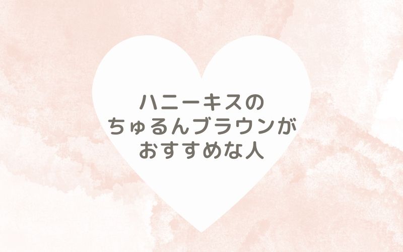 レポと口コミから見たハニーキスのちゅるんブラウンがおすすめな人