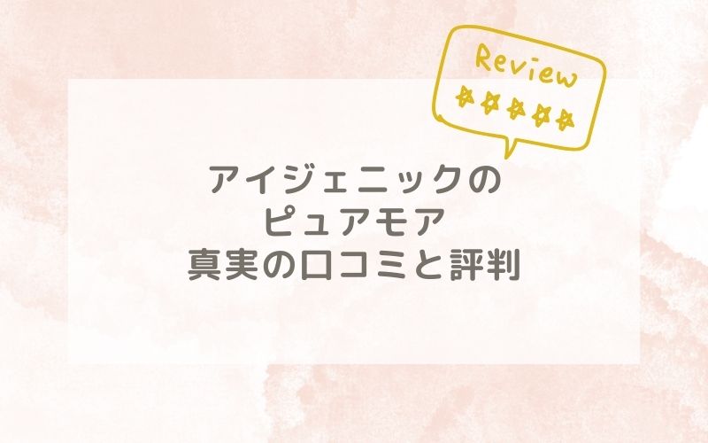 アイジェニックのピュアモアの口コミや評価、評判は