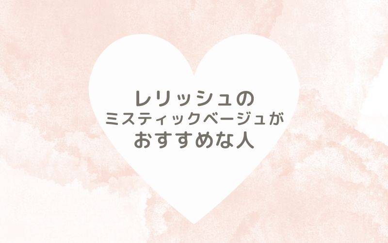 レポと口コミから見たレリッシュのミスティックベージュがおすすめな人