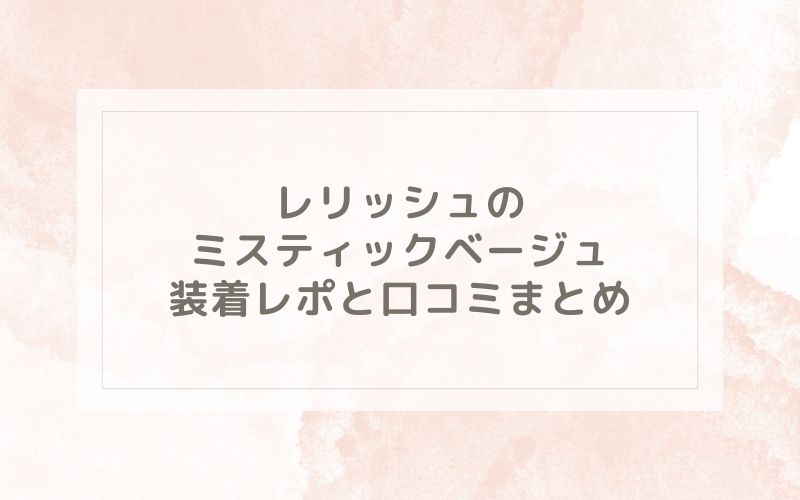 レリッシュのミスティックベージュ装着レポと口コミまとめ