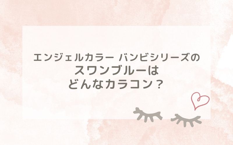 エンジェルカラー バンビシリーズのスワンブルーはどんなカラコン？特徴は