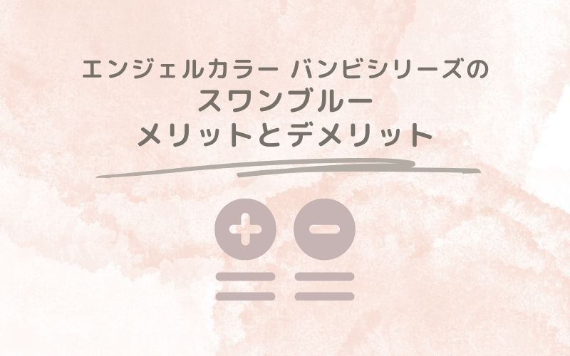 レポと口コミから見たエンジェルカラー バンビシリーズのスワンブルーのメリットとデメリット