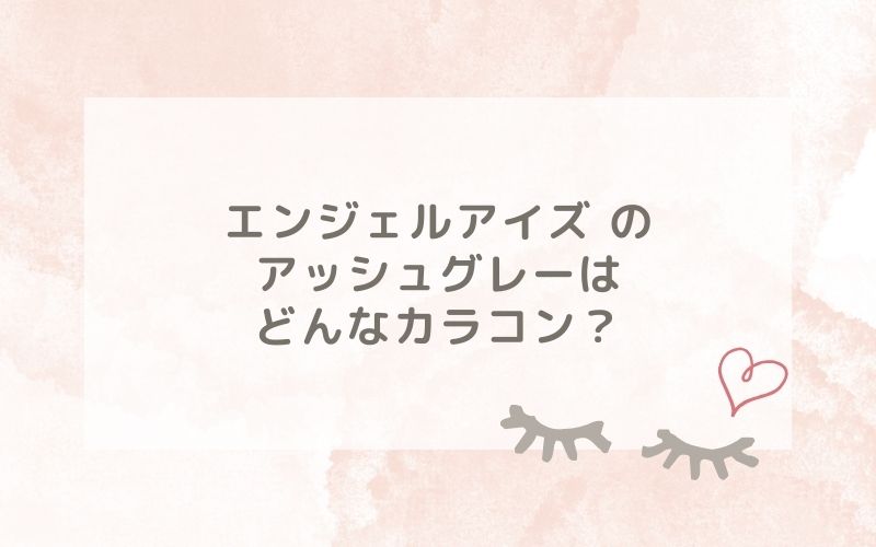 エンジェルアイズ のアッシュグレーはどんなカラコン？特徴は