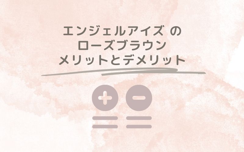 レポと口コミから見たエンジェルアイズ のローズブラウンのメリットとデメリット