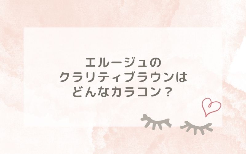 エルージュのクラリティブラウンはどんなカラコン？特徴は