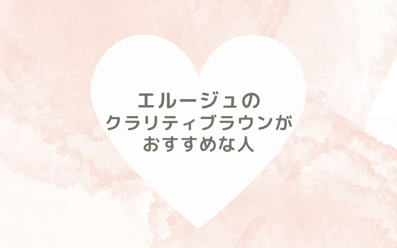 レポと口コミから見たエルージュのクラリティブラウンがおすすめな人