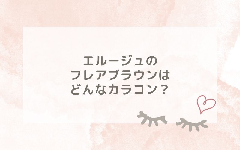 エルージュのフレアブラウンはどんなカラコン？特徴は