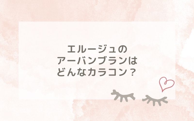 エルージュのアーバンブランはどんなカラコン？特徴は