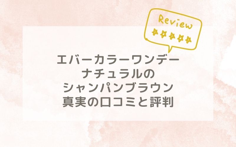 エバーカラーワンデーナチュラルのシャンパンブラウンの口コミや評価、評判は