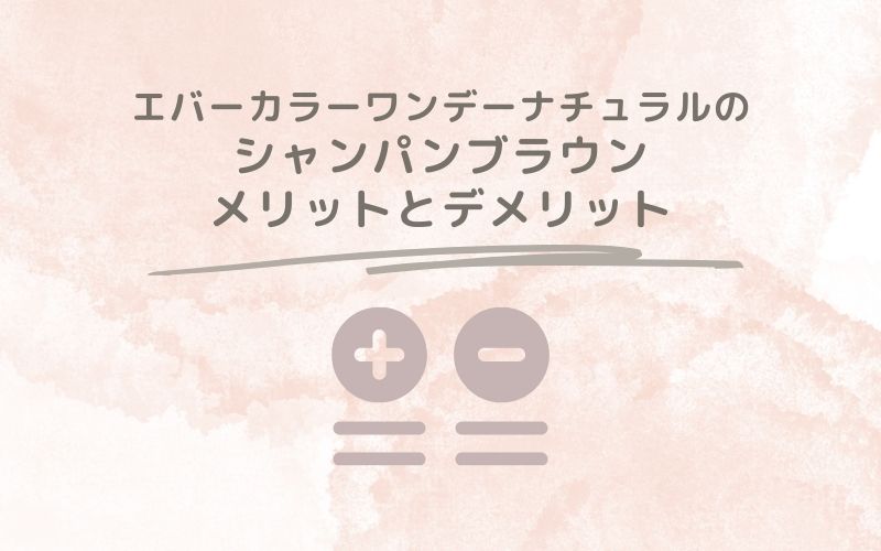 レポと口コミから見たエバーカラーワンデーナチュラルのシャンパンブラウンのメリットとデメリット