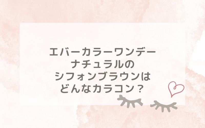 エバーカラーワンデーナチュラルのシフォンブラウンはどんなカラコン？特徴は