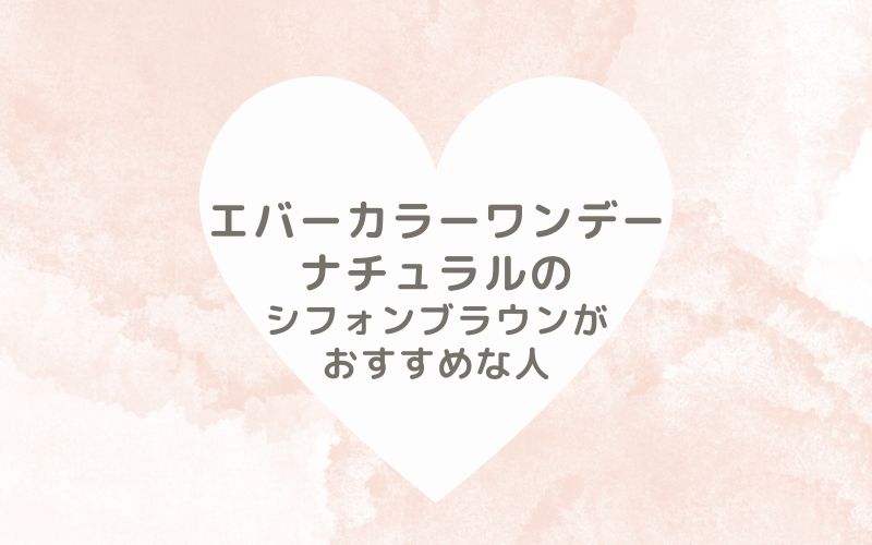 レポと口コミから見たエバーカラーワンデーナチュラルのシフォンブラウンがおすすめな人