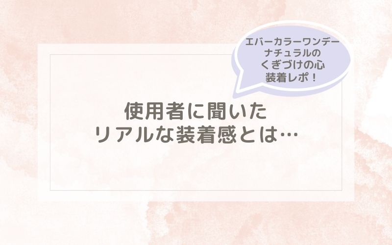 エバーカラーワンデーナチュラルのくぎづけの心装着レポ！つけ心地をレビュー