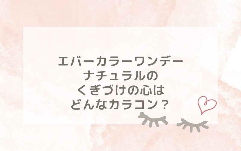 エバーカラーワンデーナチュラルのくぎづけの心はどんなカラコン？特徴は