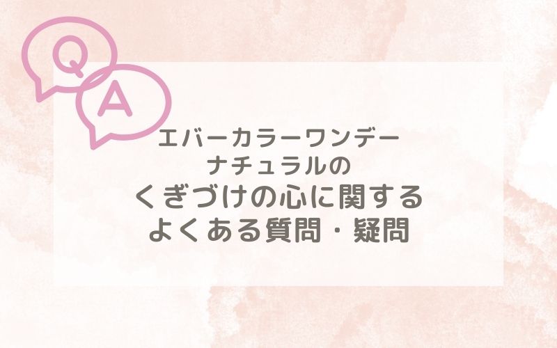 エバーカラーワンデーナチュラルのくぎづけの心装着レポに関するよくある質問
