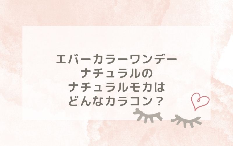 エバーカラーワンデーナチュラルのナチュラルモカはどんなカラコン？特徴は