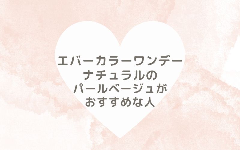 レポと口コミから見たエバーカラーワンデーナチュラルのパールベージュがおすすめな人