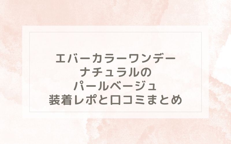 エバーカラーワンデーナチュラルのパールベージュ装着レポと口コミまとめ