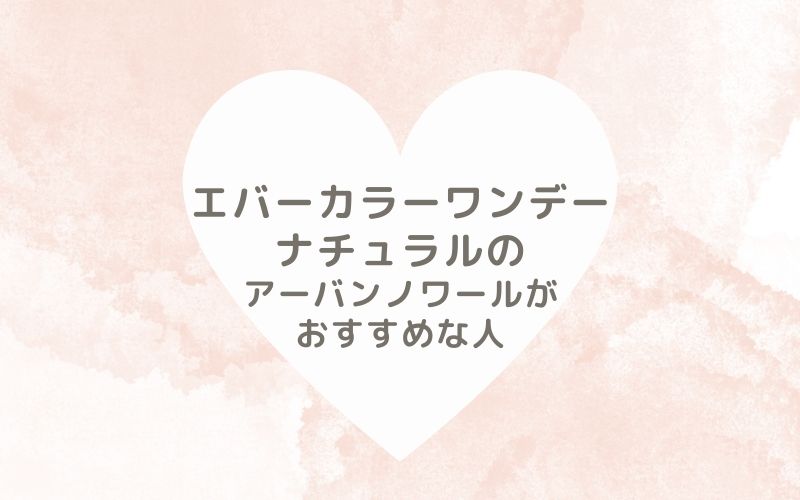 レポと口コミから見たエバーカラーワンデーナチュラルのアーバンノワールがおすすめな人