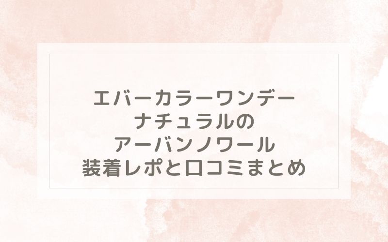 エバーカラーワンデーナチュラルのアーバンノワール装着レポと口コミまとめ