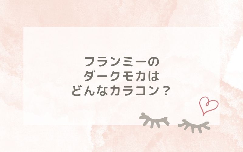 フランミーのダークモカはどんなカラコン？特徴は