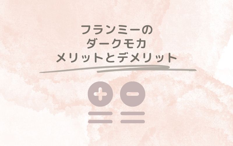 レポと口コミから見たフランミーのダークモカのメリットとデメリット