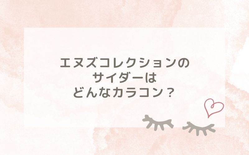 エヌズコレクションのサイダーはどんなカラコン？特徴は