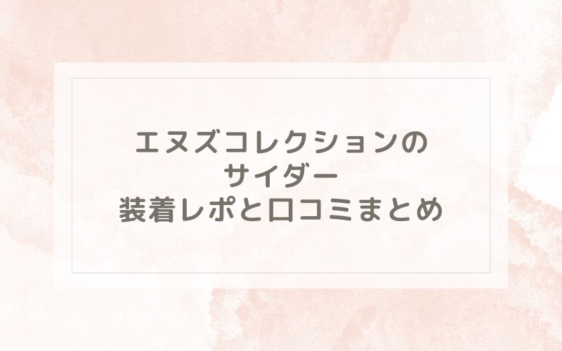 エヌズコレクションのサイダー装着レポと口コミまとめ